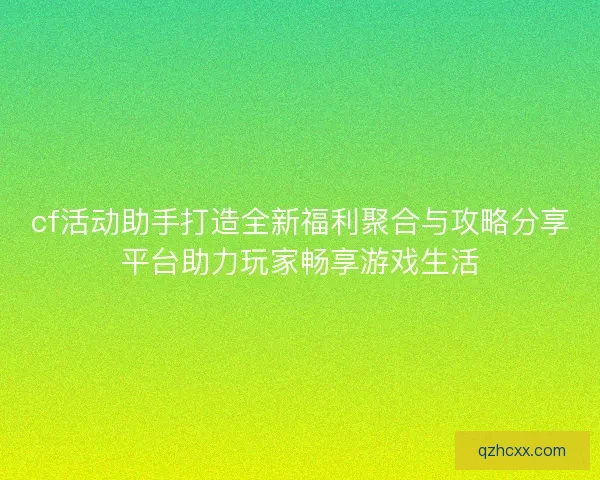 cf活动助手打造全新福利聚合与攻略分享平台助力玩家畅享游戏生活