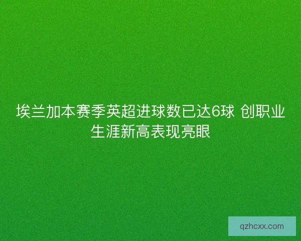 埃兰加本赛季英超进球数已达6球 创职业生涯新高表现亮眼