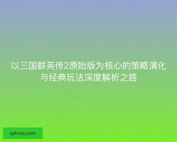 以三国群英传2原始版为核心的策略演化与经典玩法深度解析之路