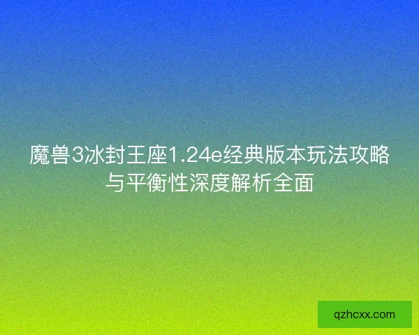 魔兽3冰封王座1.24e经典版本玩法攻略与平衡性深度解析全面