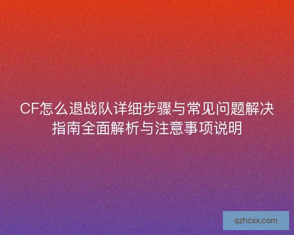 CF怎么退战队详细步骤与常见问题解决指南全面解析与注意事项说明
