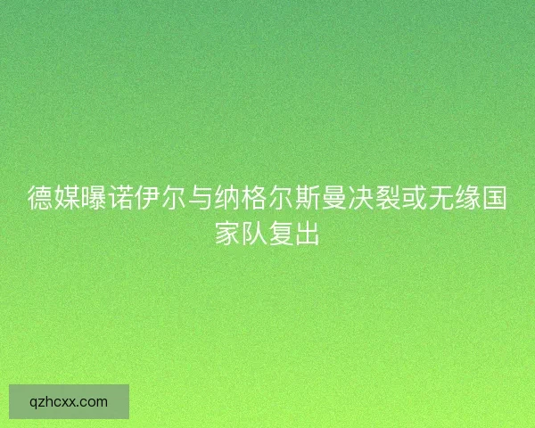 德媒曝诺伊尔与纳格尔斯曼决裂或无缘国家队复出