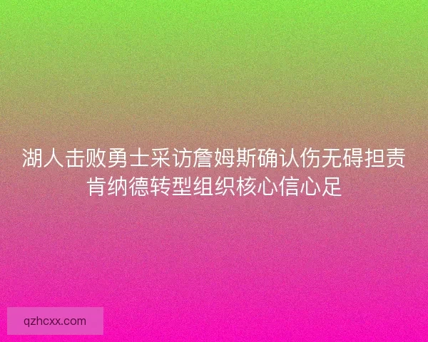 湖人击败勇士采访詹姆斯确认伤无碍担责肯纳德转型组织核心信心足