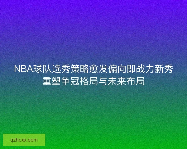 NBA球队选秀策略愈发偏向即战力新秀重塑争冠格局与未来布局