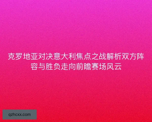 克罗地亚对决意大利焦点之战解析双方阵容与胜负走向前瞻赛场风云