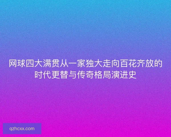 网球四大满贯从一家独大走向百花齐放的时代更替与传奇格局演进史