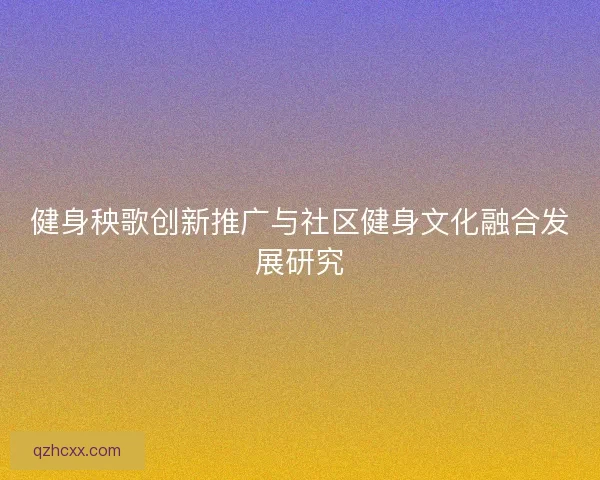 健身秧歌创新推广与社区健身文化融合发展研究
